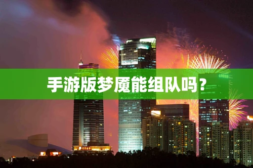 手游版梦魇能组队吗？