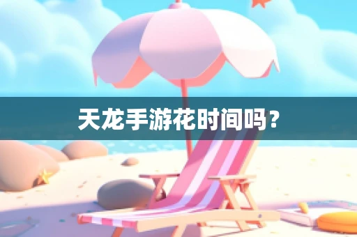 天龙手游花时间吗？