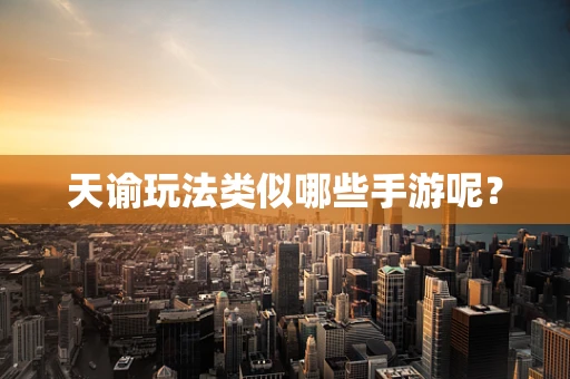 天谕玩法类似哪些手游呢？