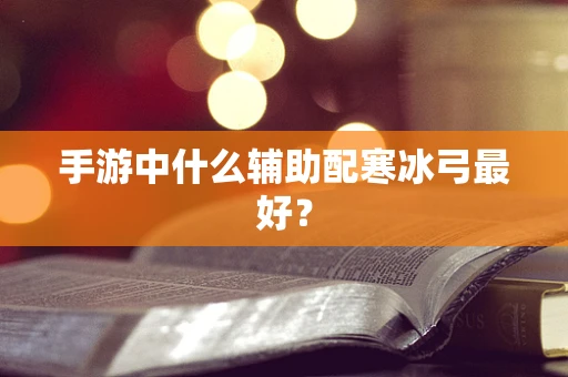 手游中什么辅助配寒冰弓最好？