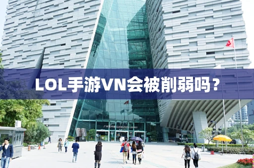 LOL手游VN会被削弱吗？