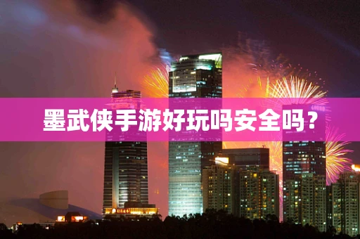 墨武侠手游好玩吗安全吗？