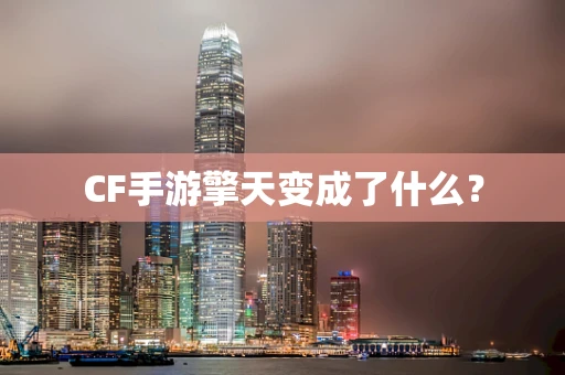 CF手游擎天变成了什么？