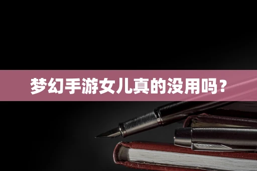 梦幻手游女儿真的没用吗？