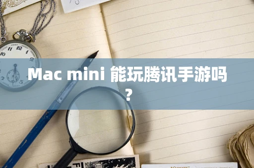 Mac mini 能玩腾讯手游吗？