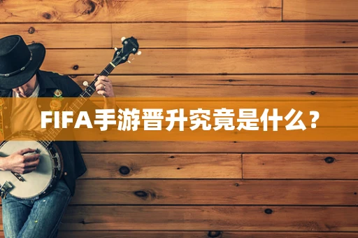 FIFA手游晋升究竟是什么？