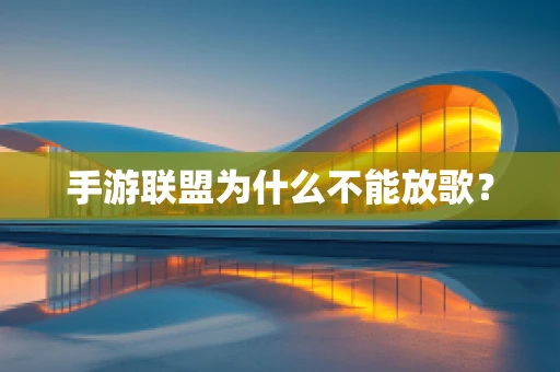 手游联盟为什么不能放歌？