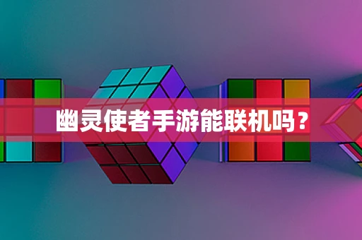 幽灵使者手游能联机吗？