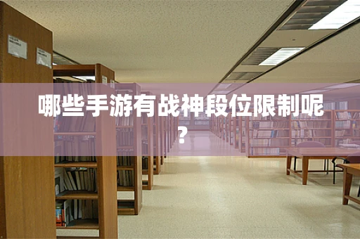 哪些手游有战神段位限制呢？