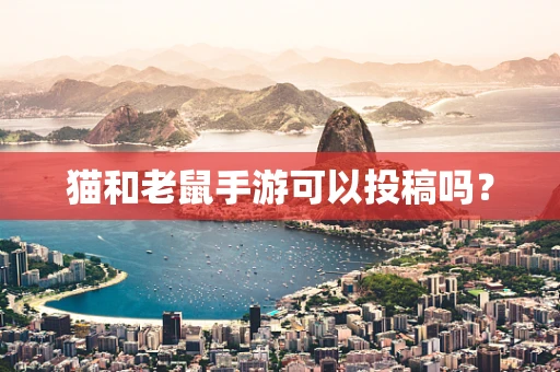 猫和老鼠手游可以投稿吗？