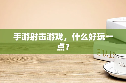 手游射击游戏，什么好玩一点？