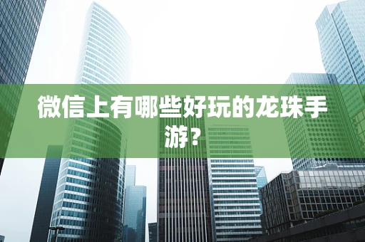 微信上有哪些好玩的龙珠手游？