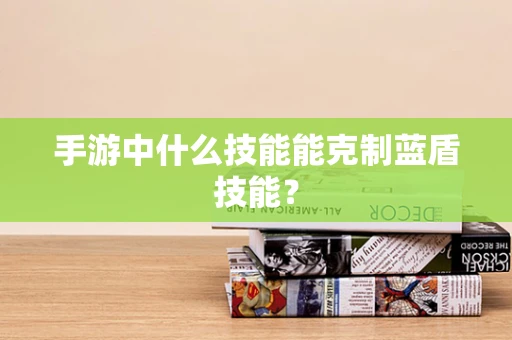手游中什么技能能克制蓝盾技能？