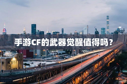 手游CF的武器觉醒值得吗？