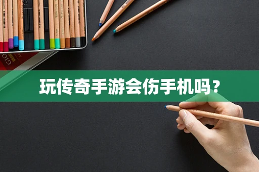 玩传奇手游会伤手机吗？