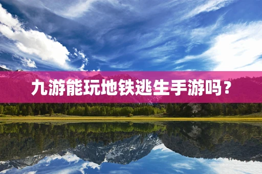 九游能玩地铁逃生手游吗？