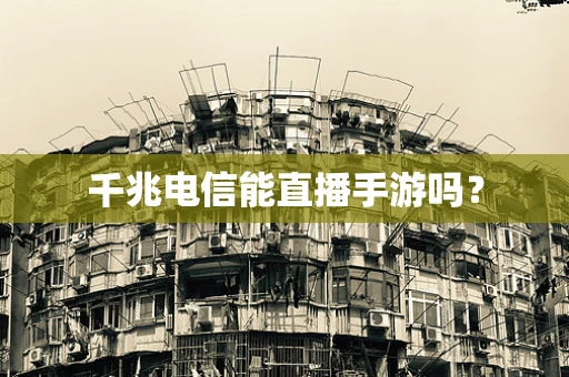 千兆电信能直播手游吗？