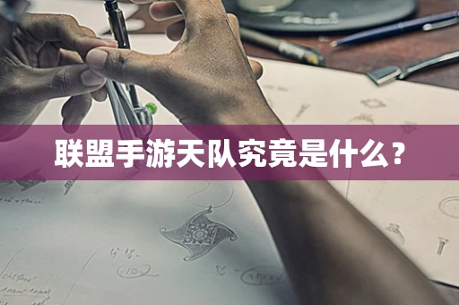联盟手游天队究竟是什么？