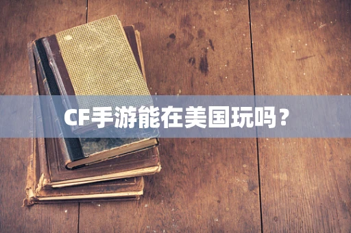 CF手游能在美国玩吗？