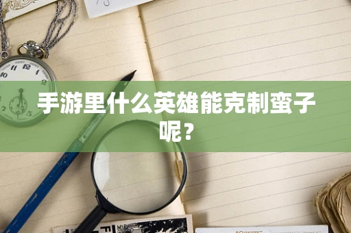 手游里什么英雄能克制蛮子呢？