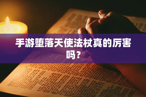 手游堕落天使法杖真的厉害吗？