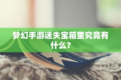 梦幻手游迷失宝箱里究竟有什么？