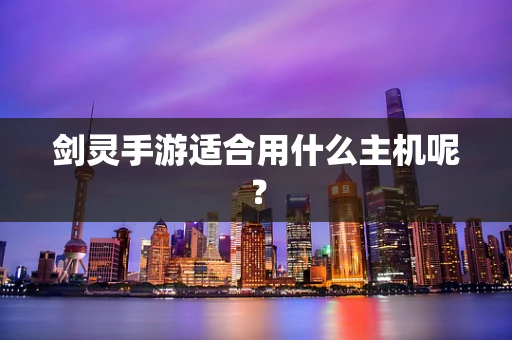 剑灵手游适合用什么主机呢？