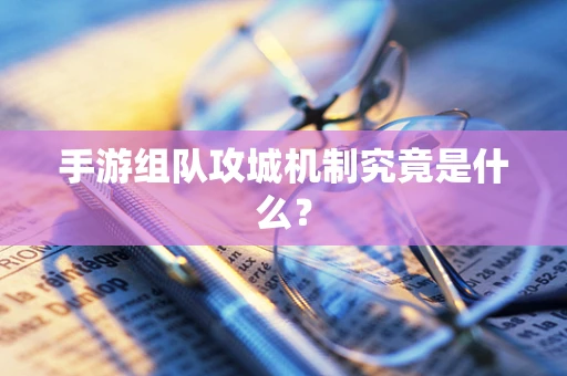手游组队攻城机制究竟是什么？