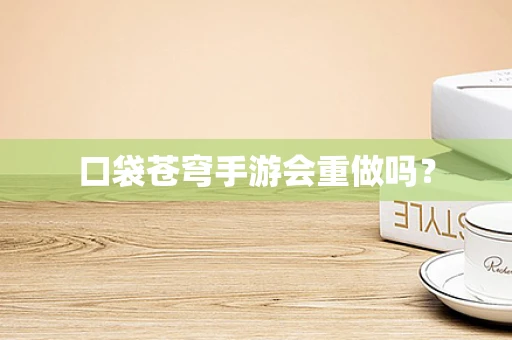 口袋苍穹手游会重做吗？