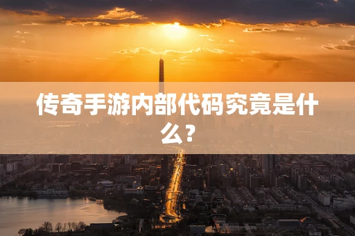 传奇手游内部代码究竟是什么？