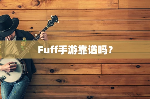 Fuff手游靠谱吗？