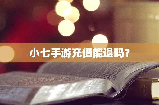 小七手游充值能退吗？