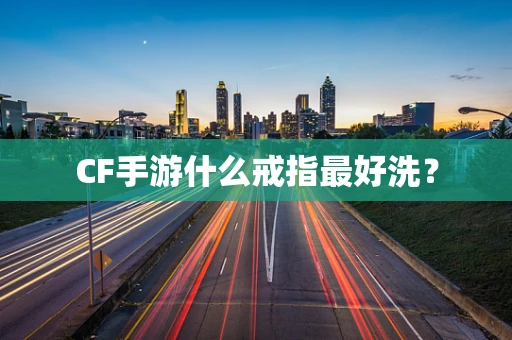 CF手游什么戒指最好洗？