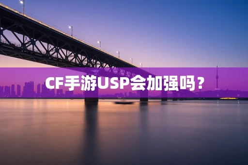 CF手游USP会加强吗？