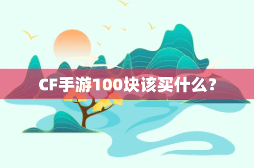 CF手游100块该买什么？