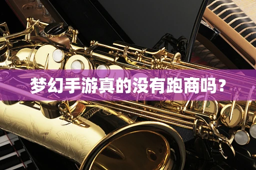 梦幻手游真的没有跑商吗？