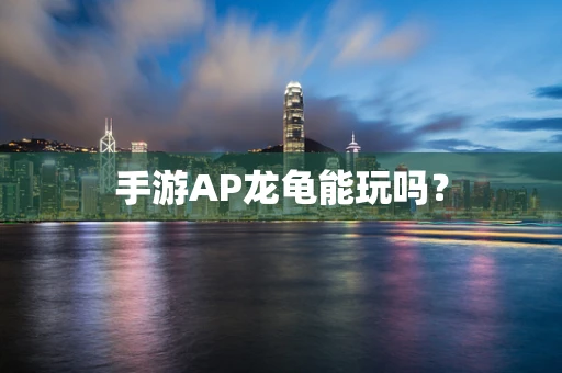 手游AP龙龟能玩吗？
