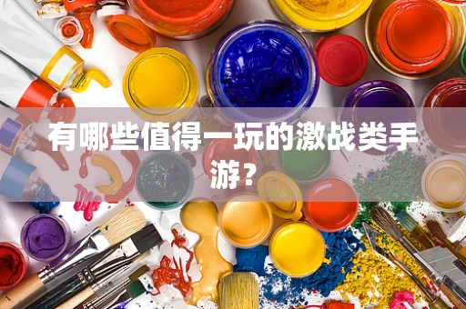 有哪些值得一玩的激战类手游？