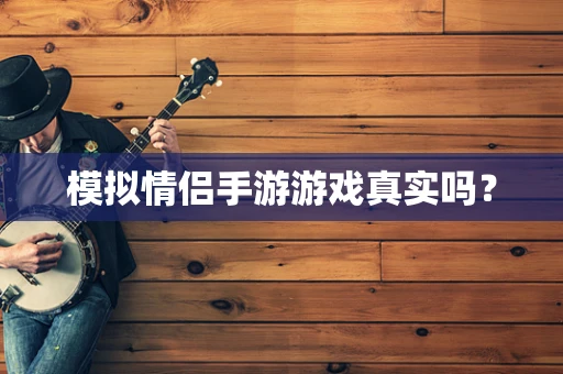 模拟情侣手游游戏真实吗？