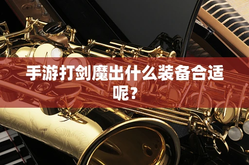 手游打剑魔出什么装备合适呢？