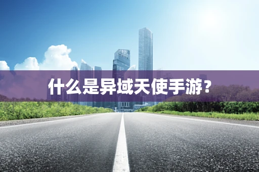 什么是异域天使手游？