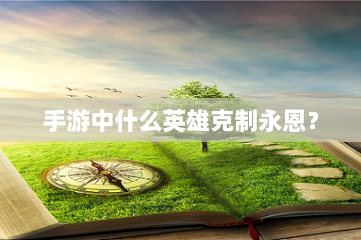 手游中什么英雄克制永恩？
