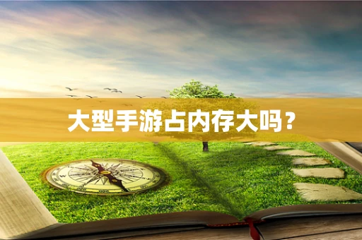大型手游占内存大吗？