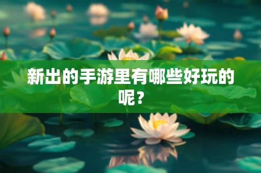 新出的手游里有哪些好玩的呢？