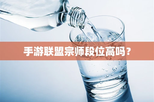 手游联盟宗师段位高吗？