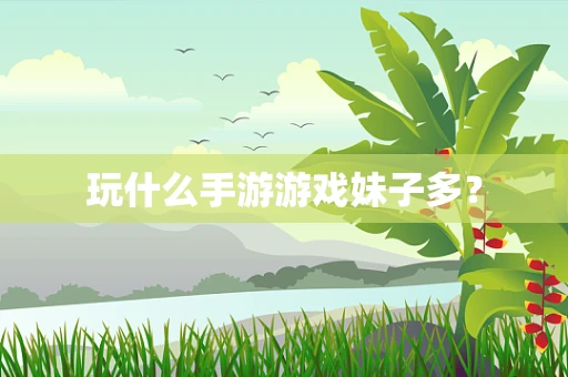 玩什么手游游戏妹子多？