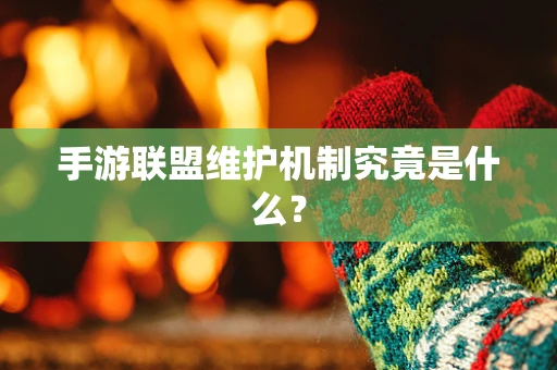 手游联盟维护机制究竟是什么？