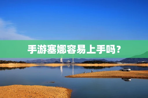 手游塞娜容易上手吗？
