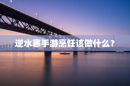 逆水寒手游烹饪该做什么？