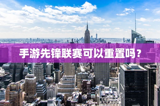 手游先锋联赛可以重置吗？